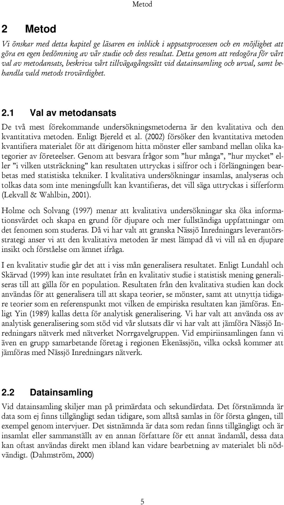 1 Val av metodansats De två mest förekommande undersökningsmetoderna är den kvalitativa och den kvantitativa metoden. Enligt Bjereld et al.