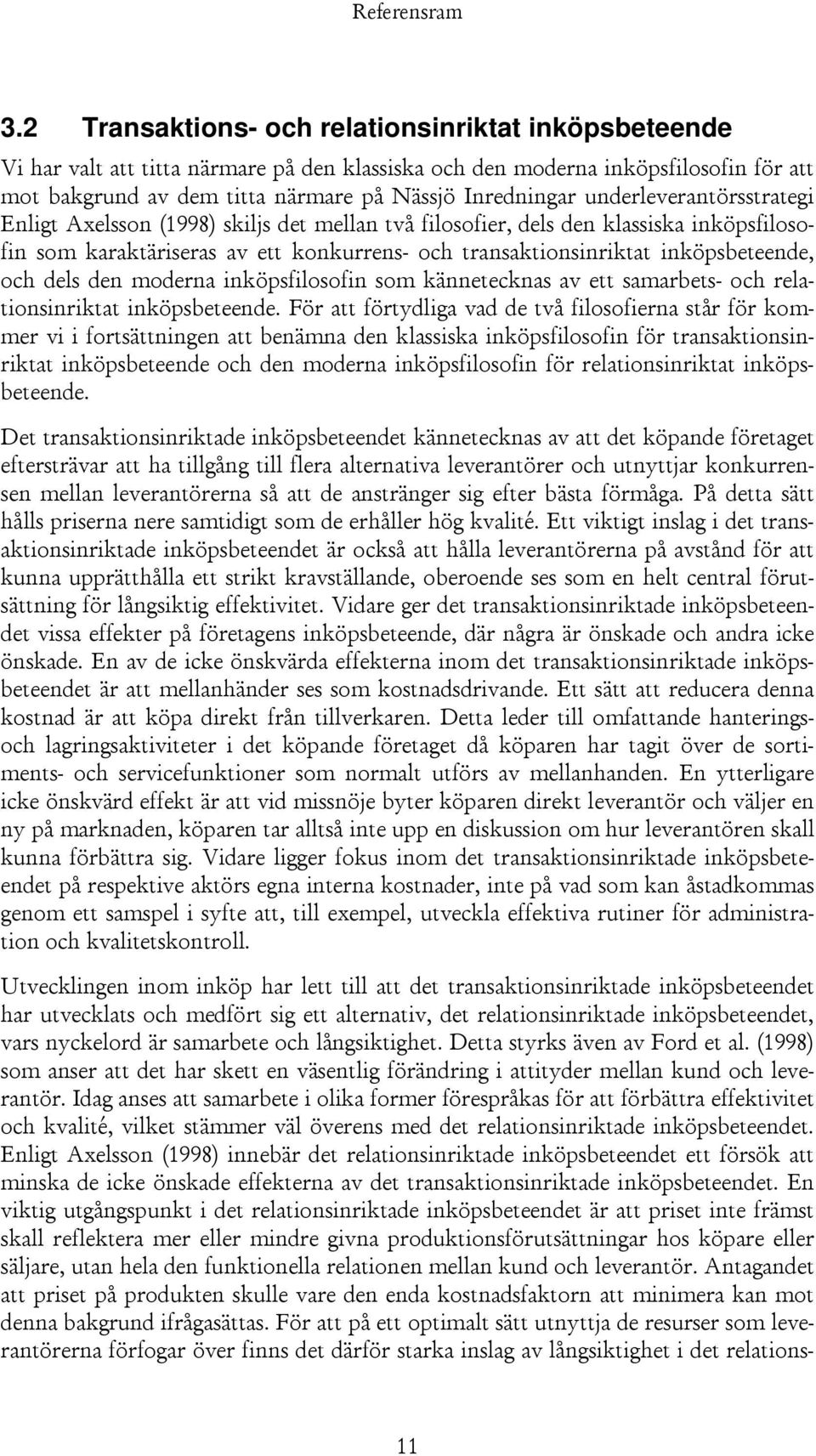 underleverantörsstrategi Enligt Axelsson (1998) skiljs det mellan två filosofier, dels den klassiska inköpsfilosofin som karaktäriseras av ett konkurrens- och transaktionsinriktat inköpsbeteende, och