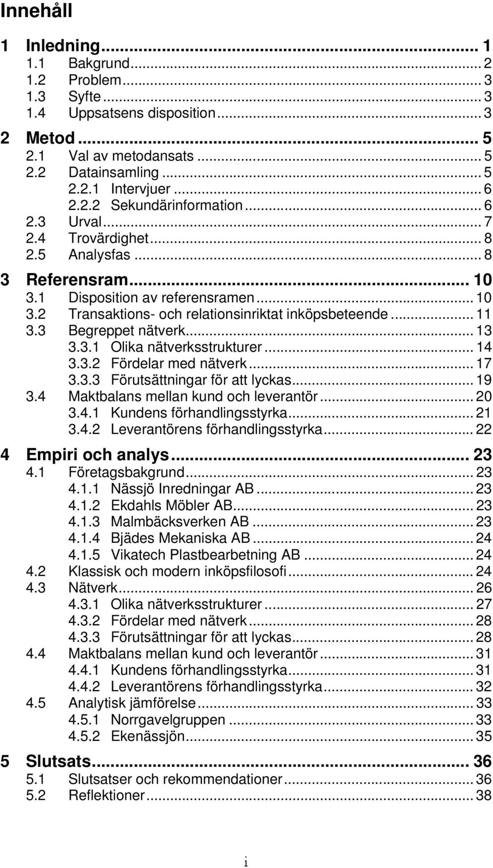 3 Begreppet nätverk... 13 3.3.1 Olika nätverksstrukturer... 14 3.3.2 Fördelar med nätverk... 17 3.3.3 Förutsättningar för att lyckas... 19 3.4 Maktbalans mellan kund och leverantör... 20 3.4.1 Kundens förhandlingsstyrka.