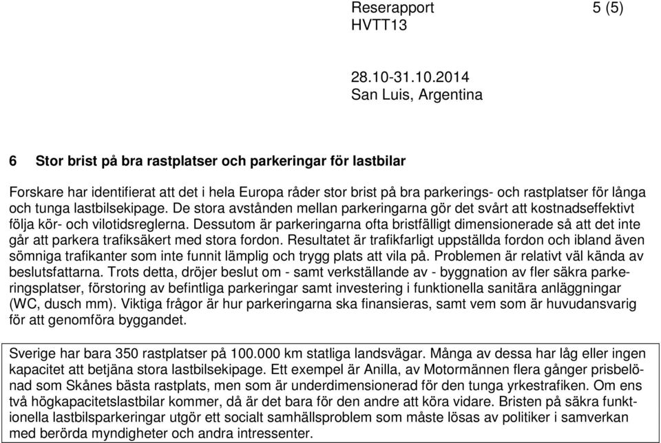 Dessutom är parkeringarna ofta bristfälligt dimensionerade så att det inte går att parkera trafiksäkert med stora fordon.