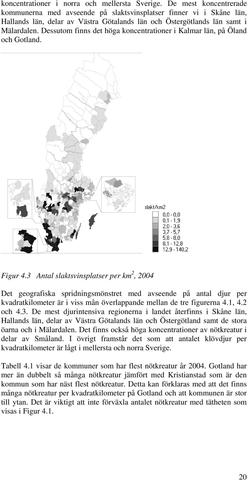 Dessutom finns det höga koncentrationer i Kalmar län, på Öland och Gotland. Figur 4.