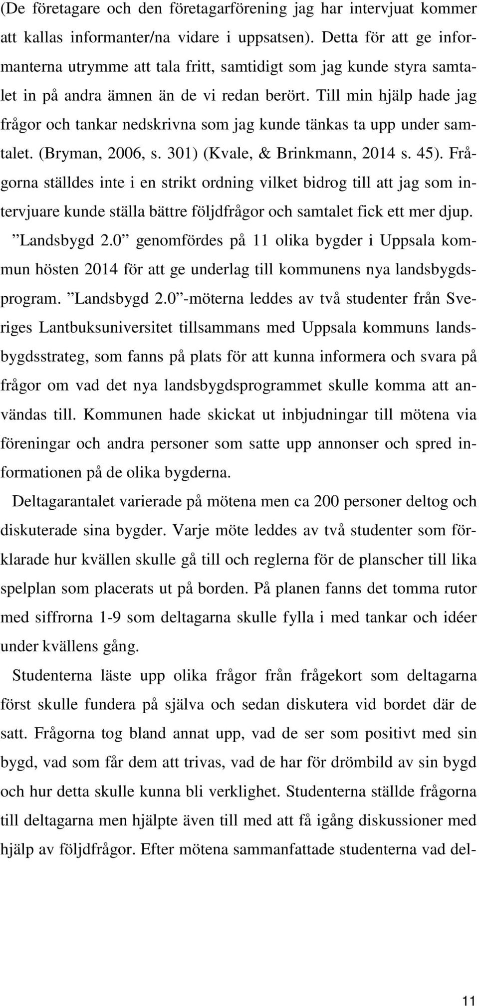 Till min hjälp hade jag frågor och tankar nedskrivna som jag kunde tänkas ta upp under samtalet. (Bryman, 2006, s. 301) (Kvale, & Brinkmann, 2014 s. 45).