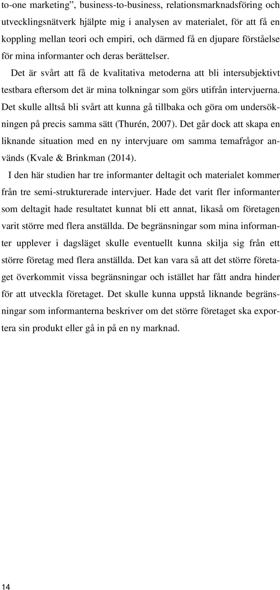 Det skulle alltså bli svårt att kunna gå tillbaka och göra om undersökningen på precis samma sätt (Thurén, 2007).