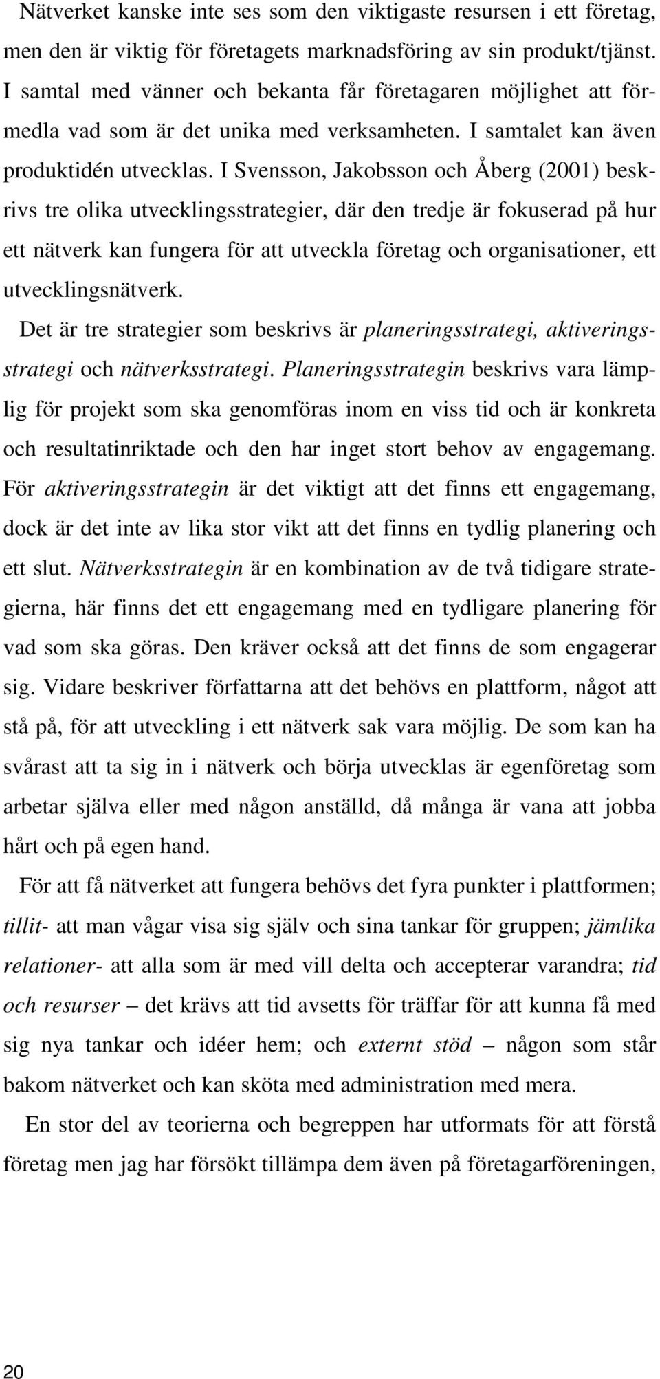 I Svensson, Jakobsson och Åberg (2001) beskrivs tre olika utvecklingsstrategier, där den tredje är fokuserad på hur ett nätverk kan fungera för att utveckla företag och organisationer, ett