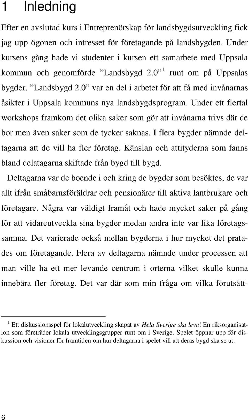 0 1 runt om på Uppsalas bygder. Landsbygd 2.0 var en del i arbetet för att få med invånarnas åsikter i Uppsala kommuns nya landsbygdsprogram.