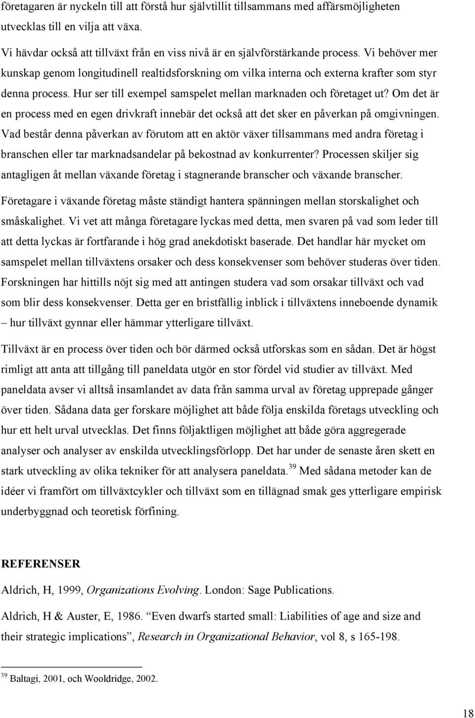 Vi behöver mer kunskap genom longitudinell realtidsforskning om vilka interna och externa krafter som styr denna process. Hur ser till exempel samspelet mellan marknaden och företaget ut?