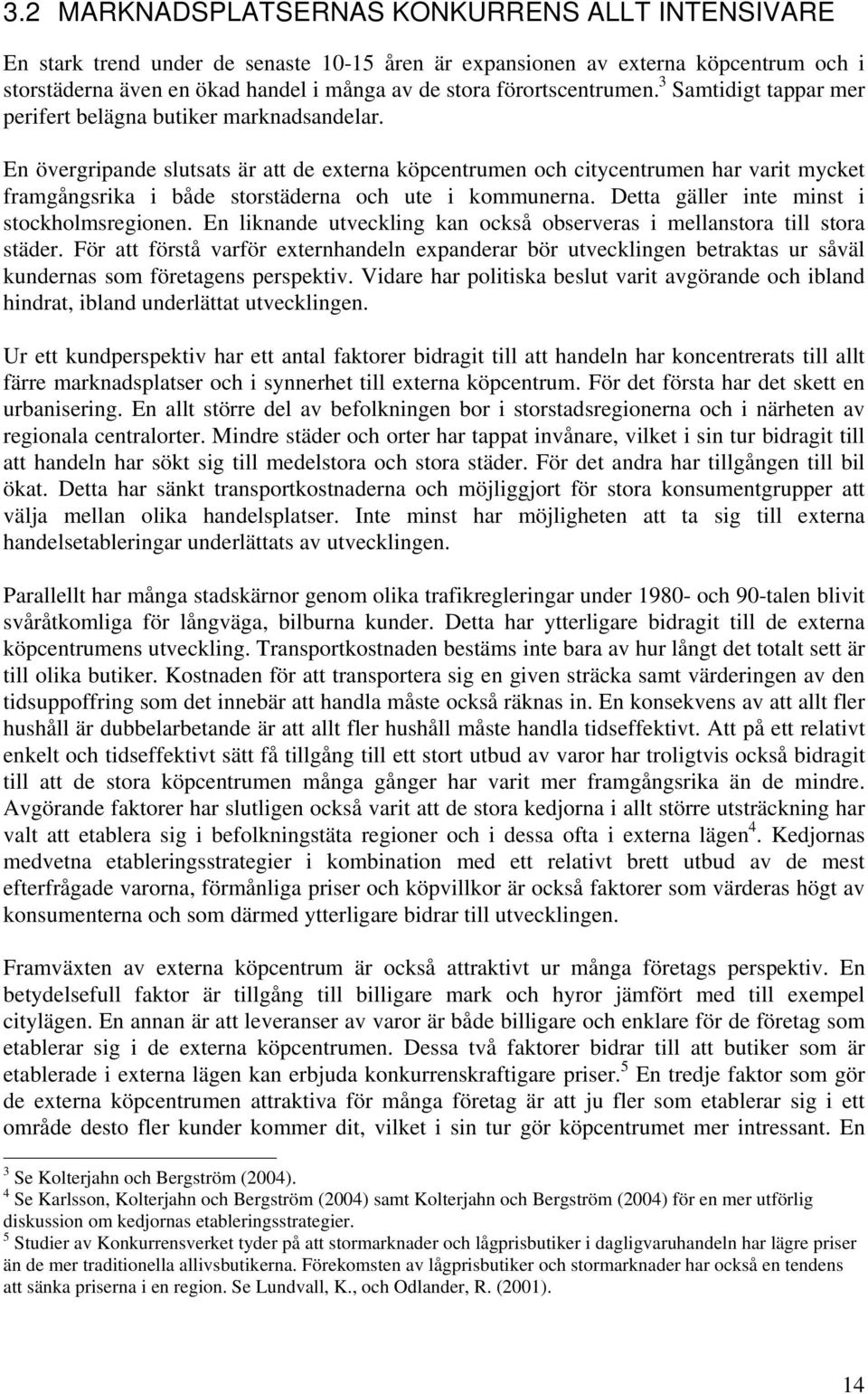 En övergripande slutsats är att de externa köpcentrumen och citycentrumen har varit mycket framgångsrika i både storstäderna och ute i kommunerna. Detta gäller inte minst i stockholmsregionen.