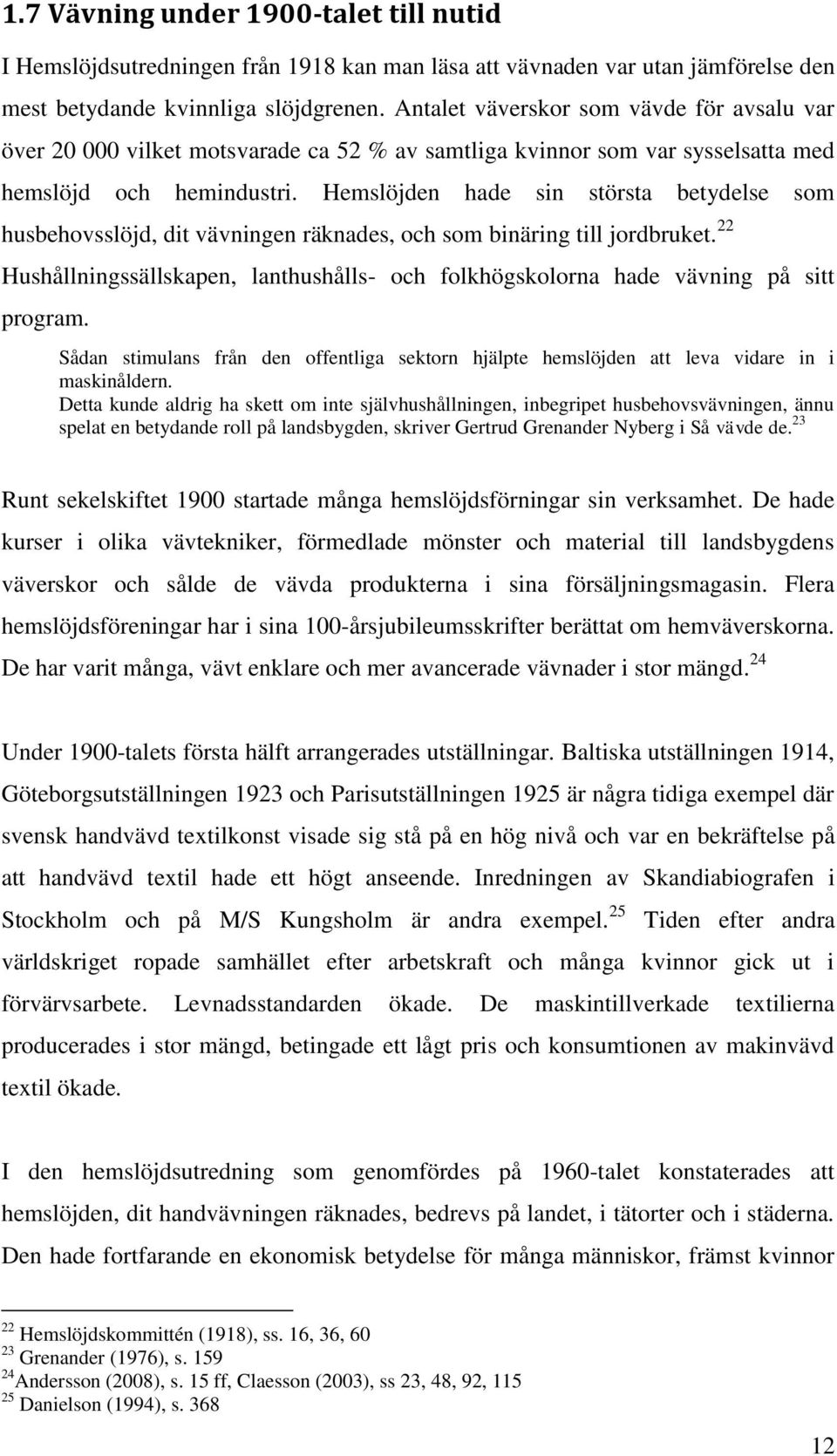 Hemslöjden hade sin största betydelse som husbehovsslöjd, dit vävningen räknades, och som binäring till jordbruket.