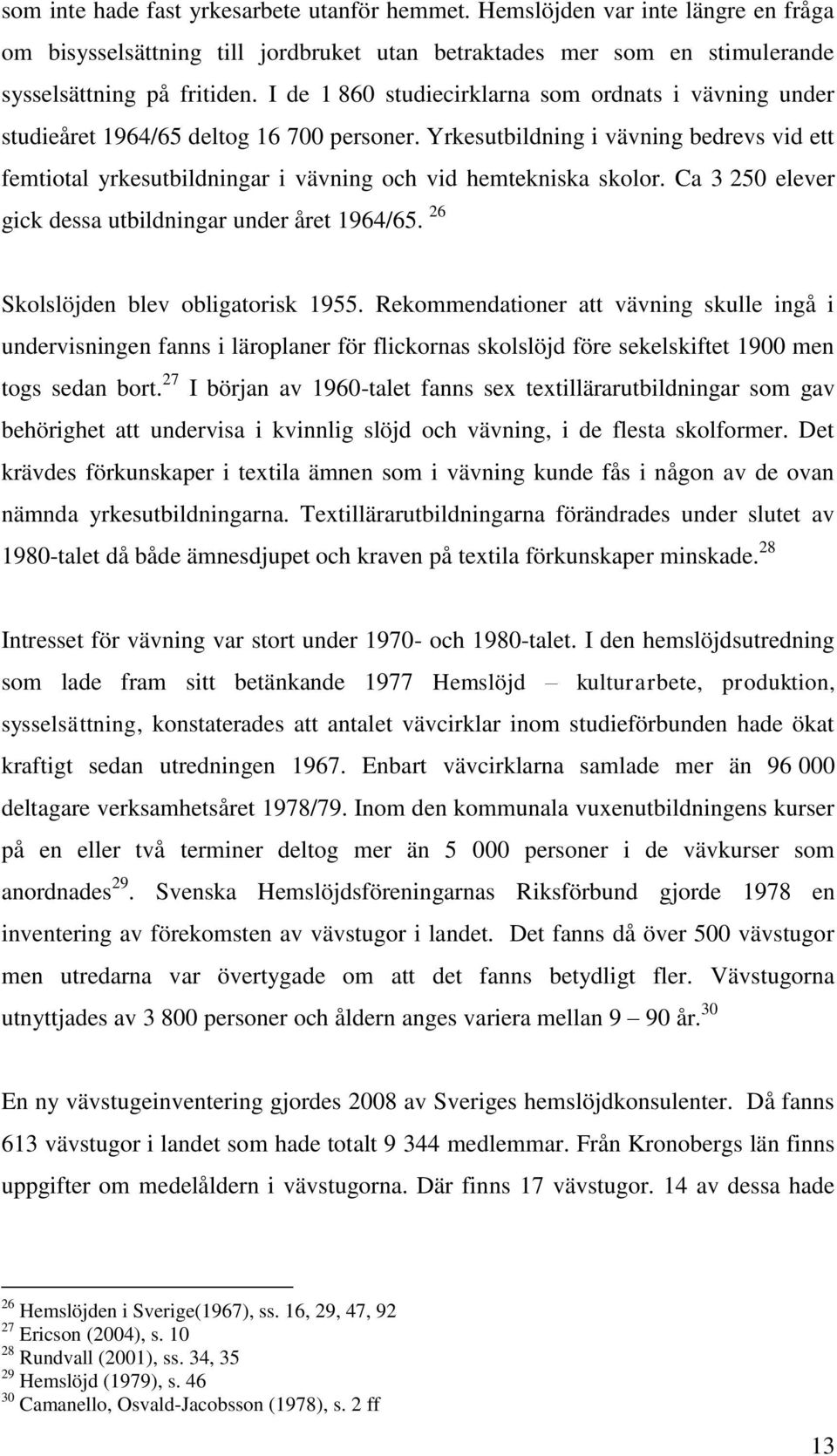 Yrkesutbildning i vävning bedrevs vid ett femtiotal yrkesutbildningar i vävning och vid hemtekniska skolor. Ca 3 250 elever gick dessa utbildningar under året 1964/65.