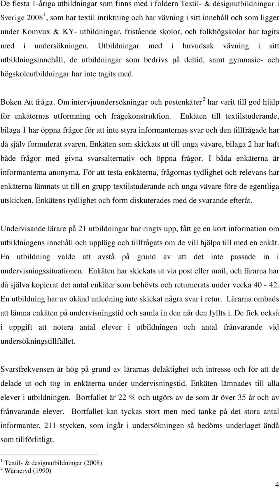 Utbildningar med i huvudsak vävning i sitt utbildningsinnehåll, de utbildningar som bedrivs på deltid, samt gymnasie- och högskoleutbildningar har inte tagits med. Boken Att fråga.