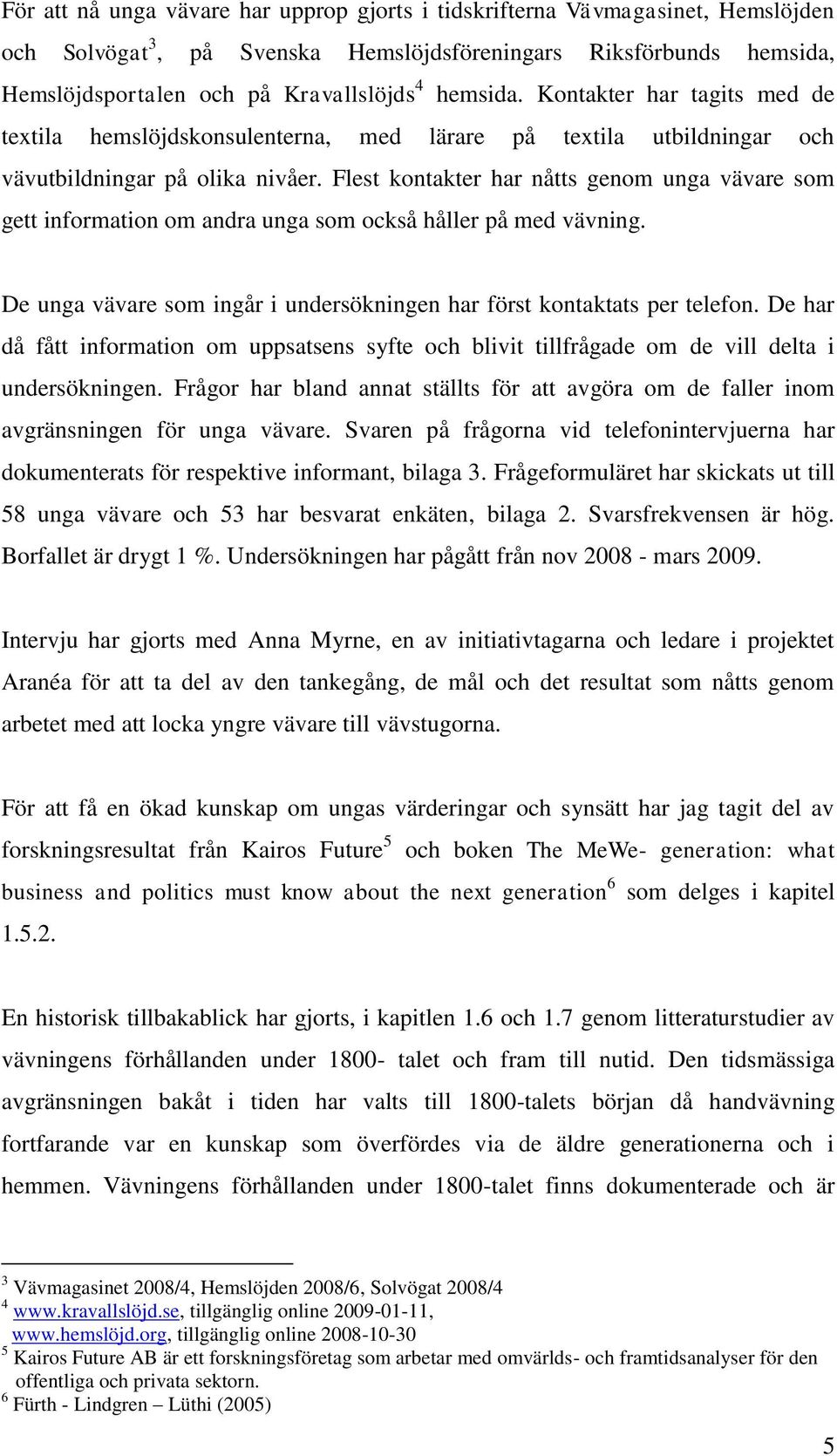 Flest kontakter har nåtts genom unga vävare som gett information om andra unga som också håller på med vävning. De unga vävare som ingår i undersökningen har först kontaktats per telefon.