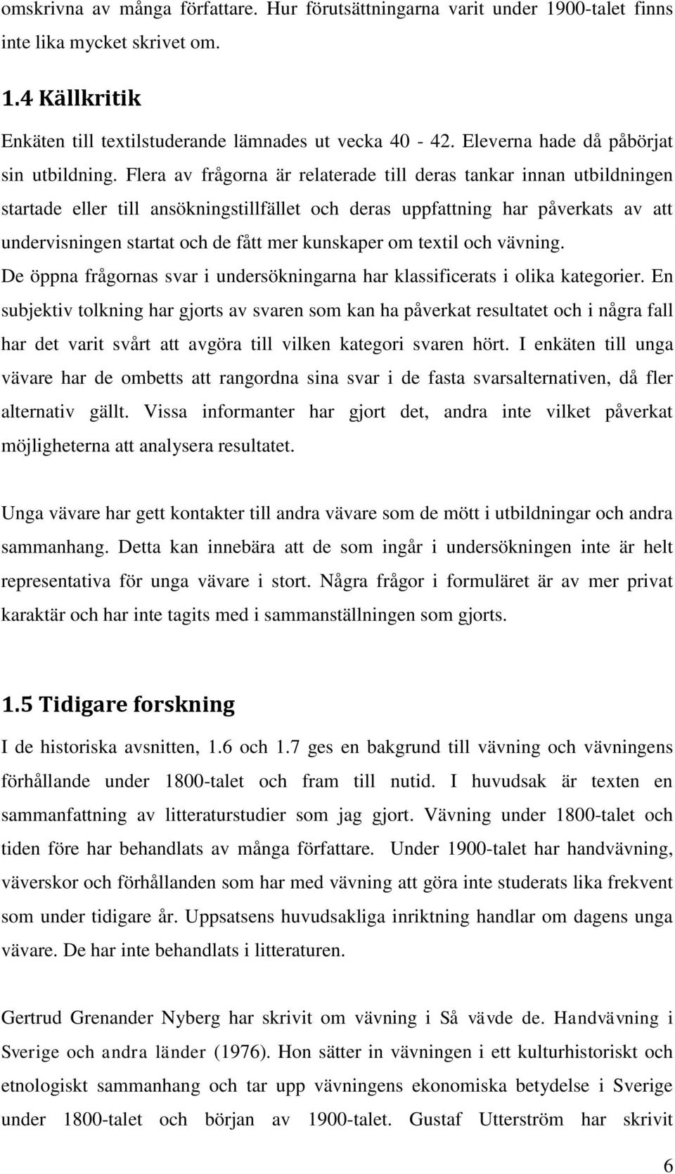 Flera av frågorna är relaterade till deras tankar innan utbildningen startade eller till ansökningstillfället och deras uppfattning har påverkats av att undervisningen startat och de fått mer