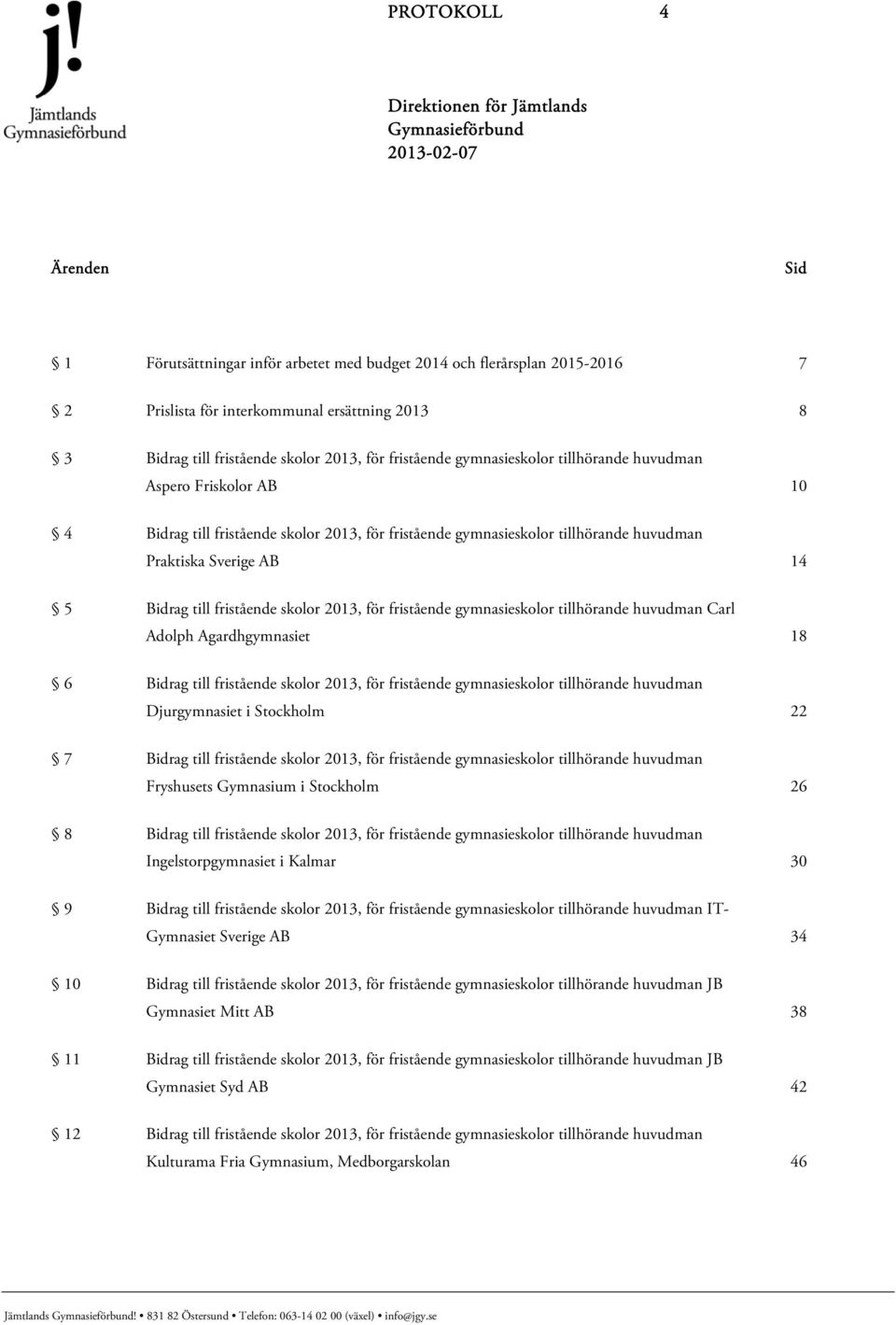 fristående skolor 2013, för fristående gymnasieskolor tillhörande huvudman Carl Adolph Agardhgymnasiet 18 6 Bidrag till fristående skolor 2013, för fristående gymnasieskolor tillhörande huvudman