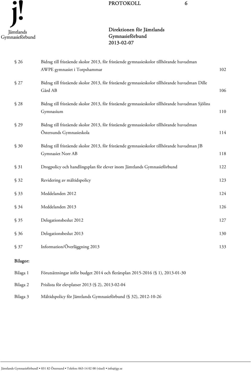 2013, för fristående gymnasieskolor tillhörande huvudman Östersunds Gymnasieskola 114 30 Bidrag till fristående skolor 2013, för fristående gymnasieskolor tillhörande huvudman JB Gymnasiet Norr AB