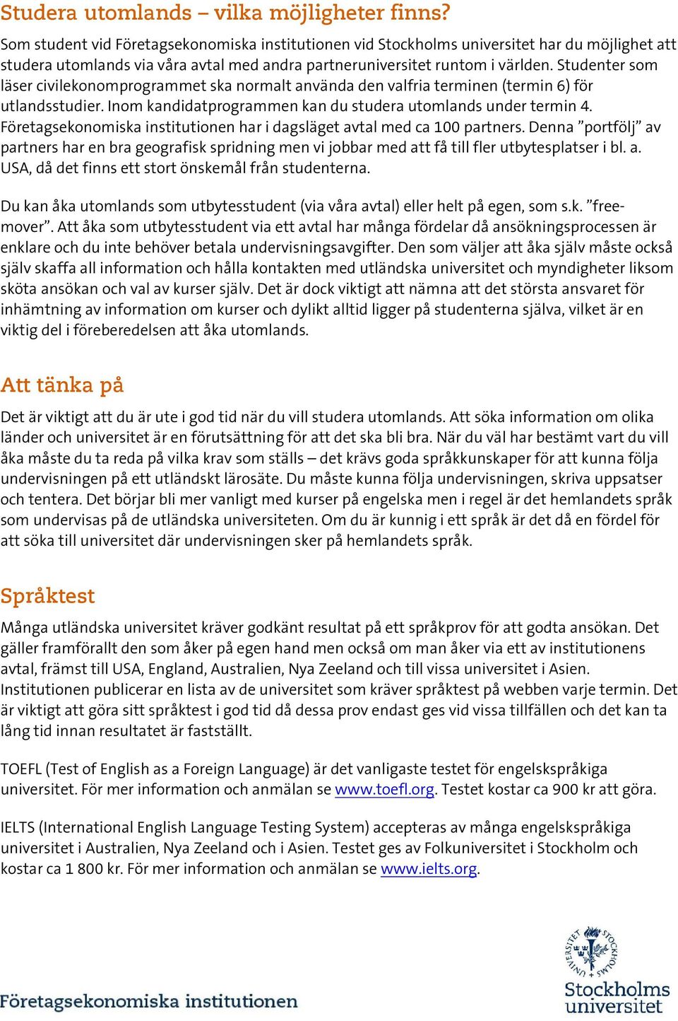 Studenter som läser civilekonomprogrammet ska normalt använda den valfria terminen (termin 6) för utlandsstudier. Inom kandidatprogrammen kan du studera utomlands under termin 4.