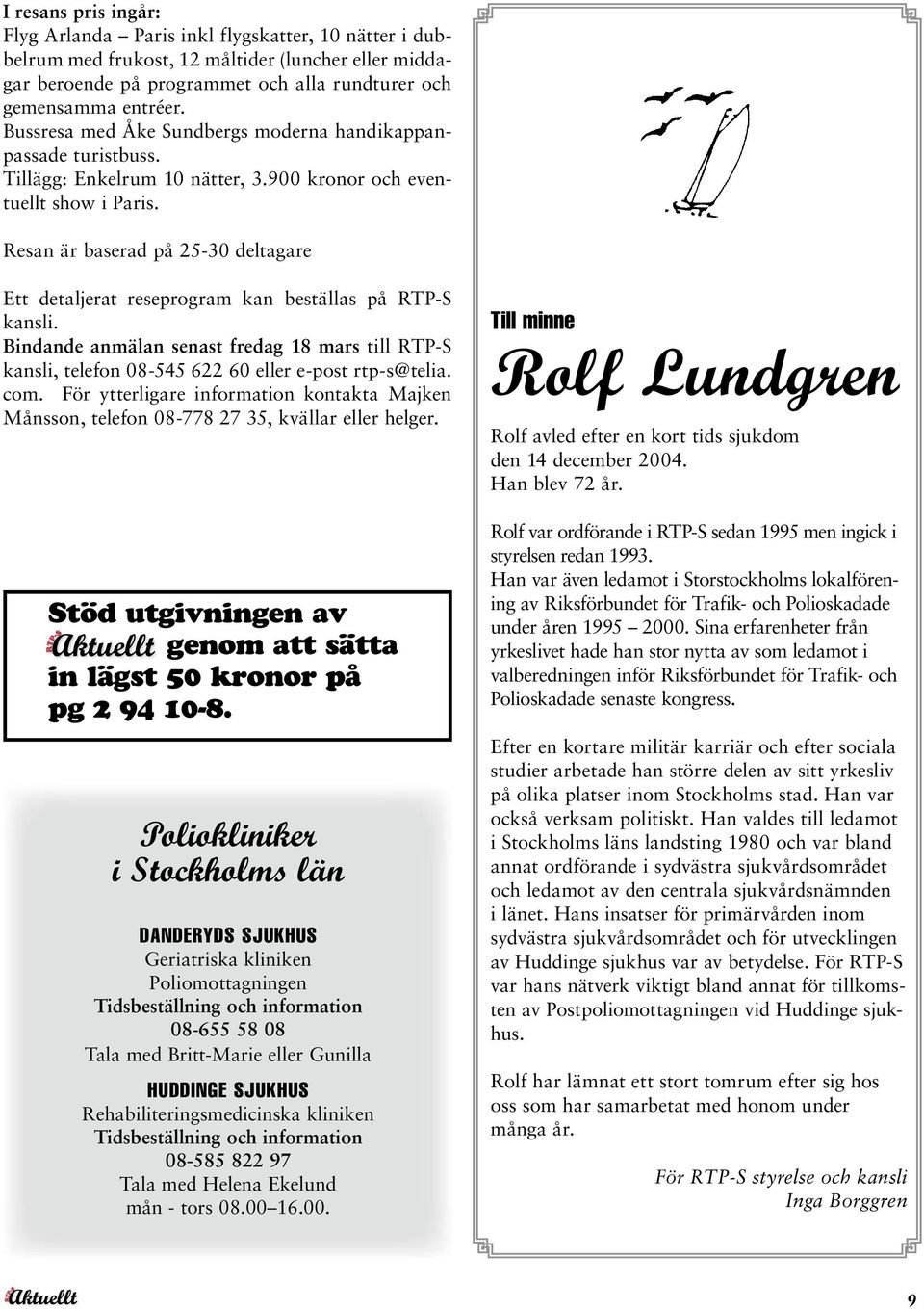 Resan är baserad på 25-30 deltagare Ett detaljerat reseprogram kan beställas på RTP-S kansli. Bindande anmälan senast fredag 18 mars till RTP-S kansli, telefon 08-545 622 60 eller e-post rtp-s@telia.