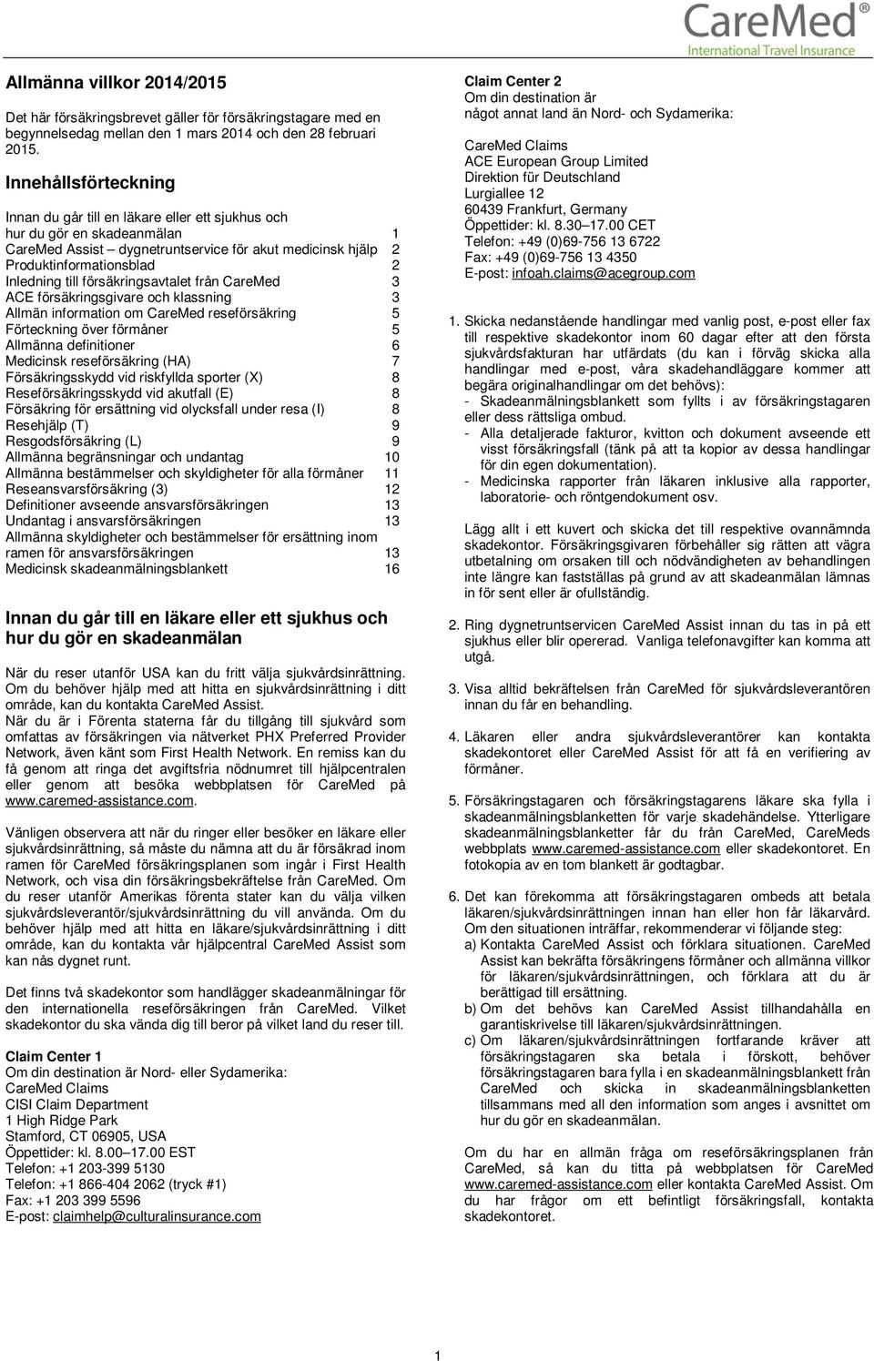 försäkringsavtalet från 3 ACE försäkringsgivare och klassning 3 Allmän information om reseförsäkring 5 Förteckning över förmåner 5 Allmänna definitioner 6 Medicinsk reseförsäkring (HA) 7