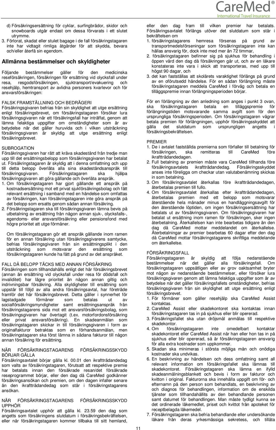 Allmänna bestämmelser och skyldigheter Följande bestämmelser gäller för den medicinska reseförsäkringen, försäkringen för ersättning vid olycksfall under resa, resgodsförsäkringen,