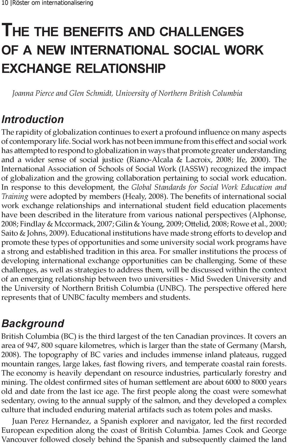 Social work has not been immune from this effect and social work has attempted to respond to globalization in ways that promote greater understanding and a wider sense of social justice (Riano-Alcala