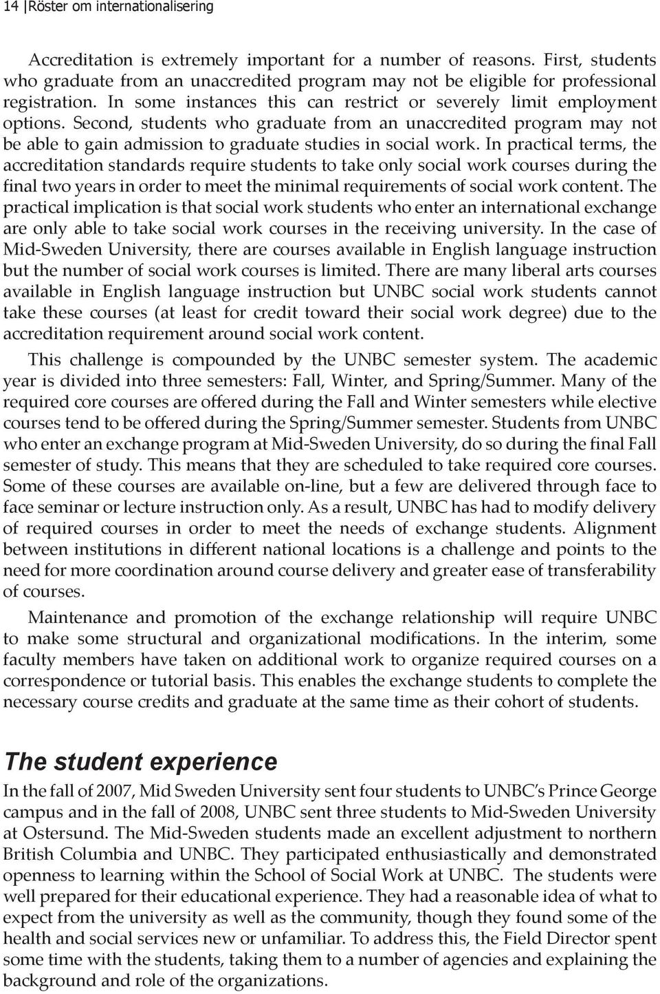 Second, students who graduate from an unaccredited program may not be able to gain admission to graduate studies in social work.