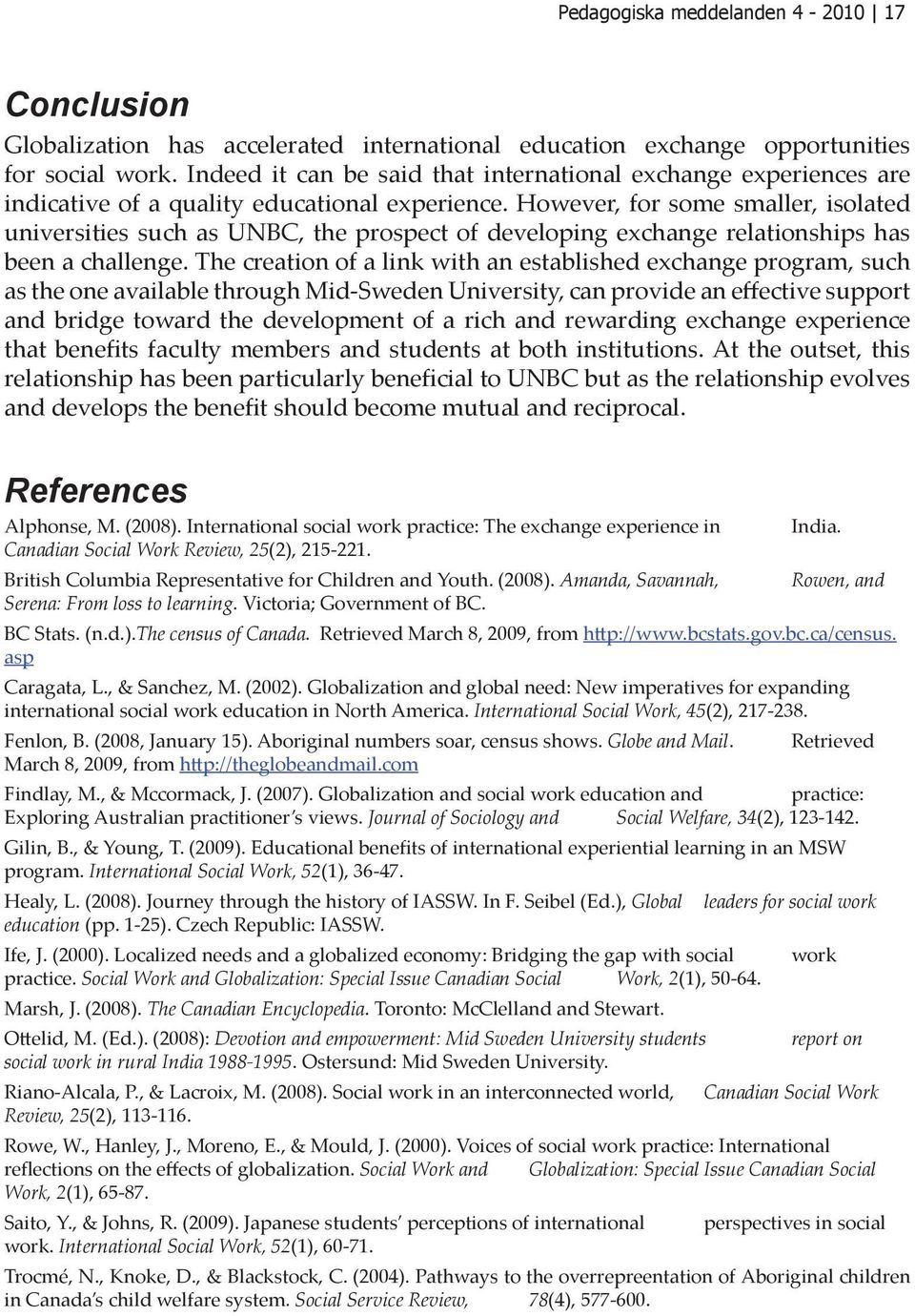 However, for some smaller, isolated universities such as UNBC, the prospect of developing exchange relationships has been a challenge.