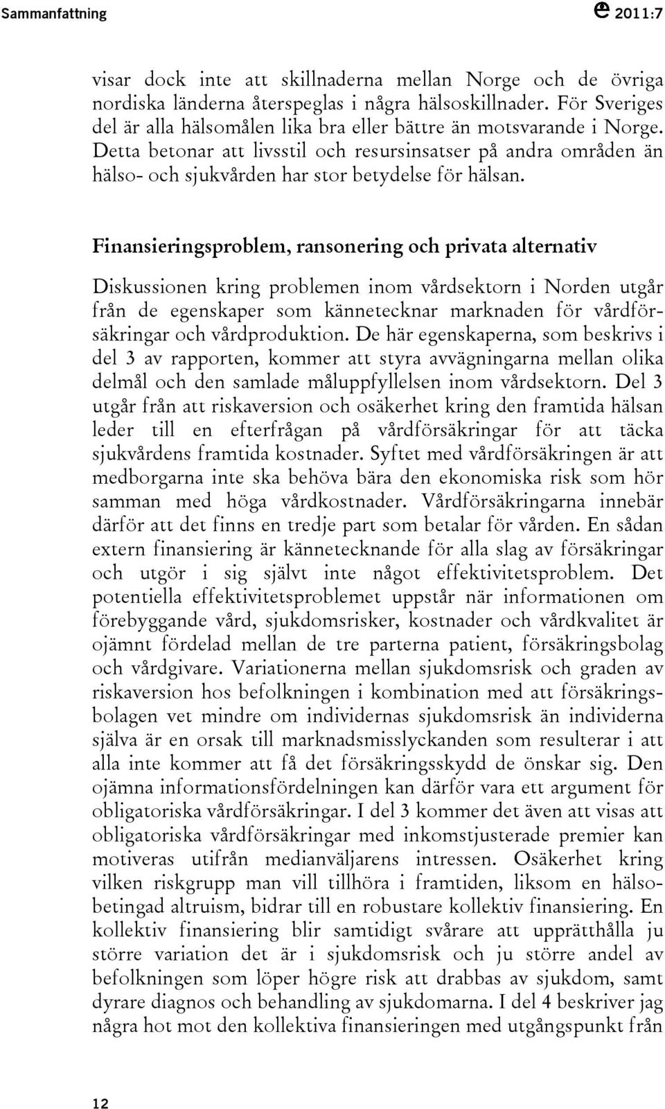 Finansieringsproblem, ransonering och privata alternativ Diskussionen kring problemen inom vårdsektorn i Norden utgår från de egenskaper som kännetecknar marknaden för vårdförsäkringar och