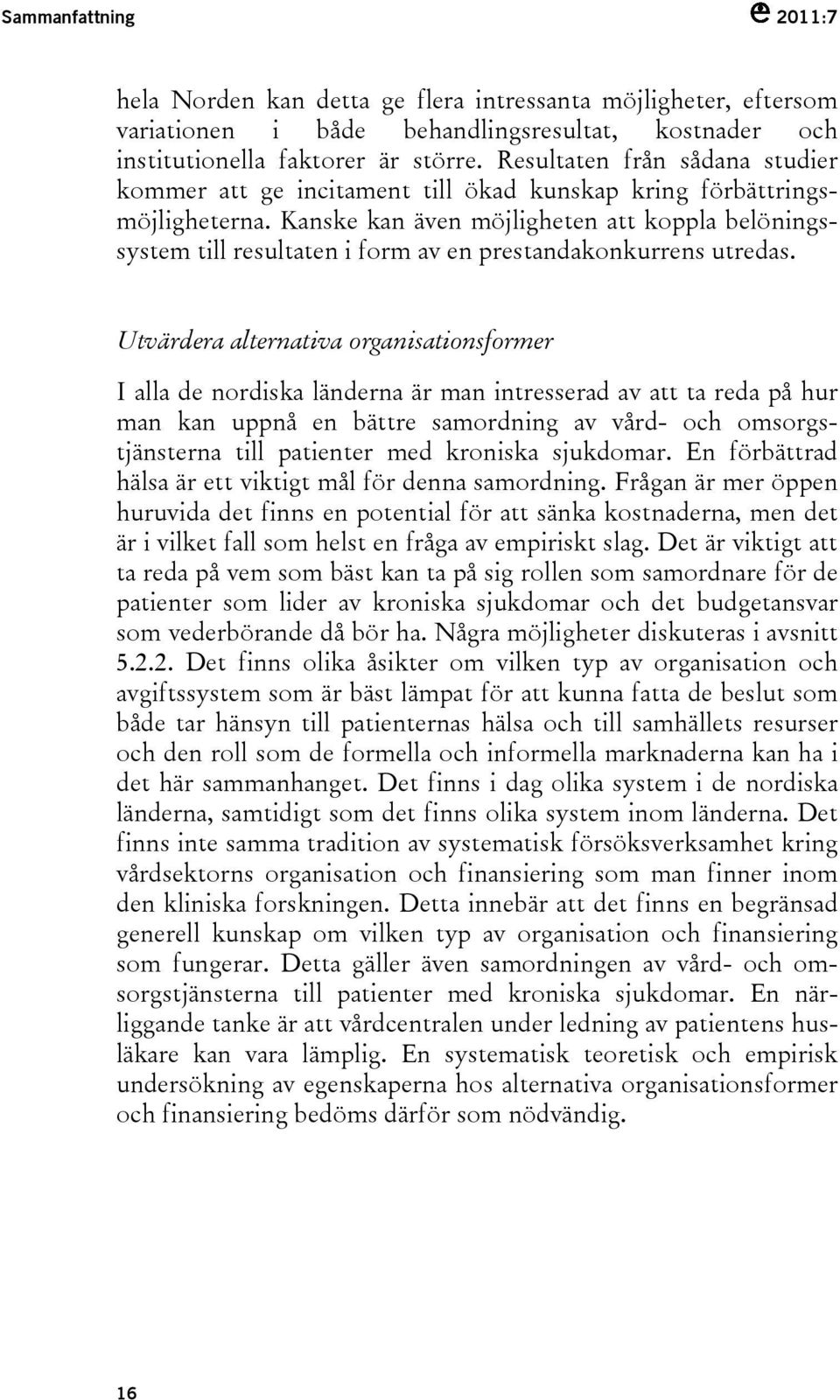 Kanske kan även möjligheten att koppla belöningssystem till resultaten i form av en prestandakonkurrens utredas.