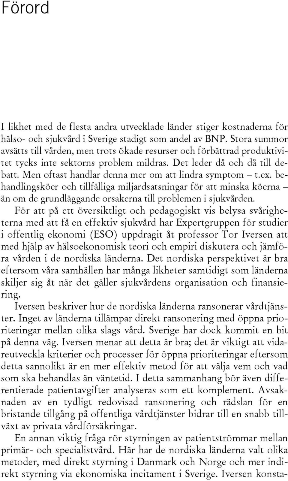 Men oftast handlar denna mer om att lindra symptom t.ex. behandlingsköer och tillfälliga miljardsatsningar för att minska köerna än om de grundläggande orsakerna till problemen i sjukvården.