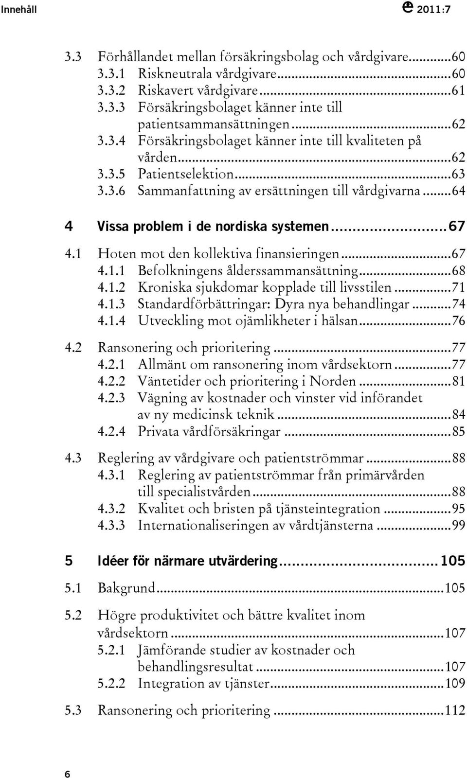 ..67 4.1 Hoten mot den kollektiva finansieringen...67 4.1.1 Befolkningens ålderssammansättning...68 4.1.2 Kroniska sjukdomar kopplade till livsstilen...71 4.1.3 Standardförbättringar: Dyra nya behandlingar.