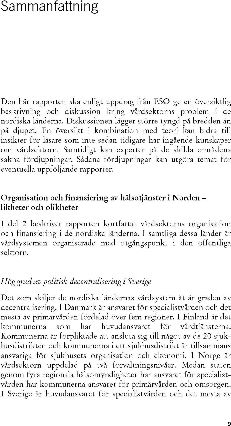 Samtidigt kan experter på de skilda områdena sakna fördjupningar. Sådana fördjupningar kan utgöra temat för eventuella uppföljande rapporter.