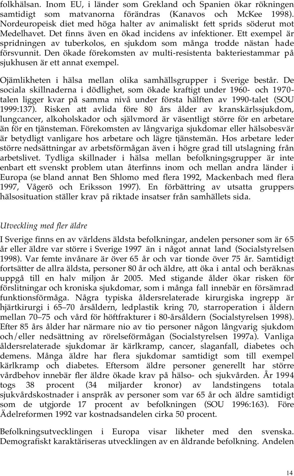 Ett exempel är spridningen av tuberkolos, en sjukdom som många trodde nästan hade försvunnit. Den ökade förekomsten av multi-resistenta bakteriestammar på sjukhusen är ett annat exempel.