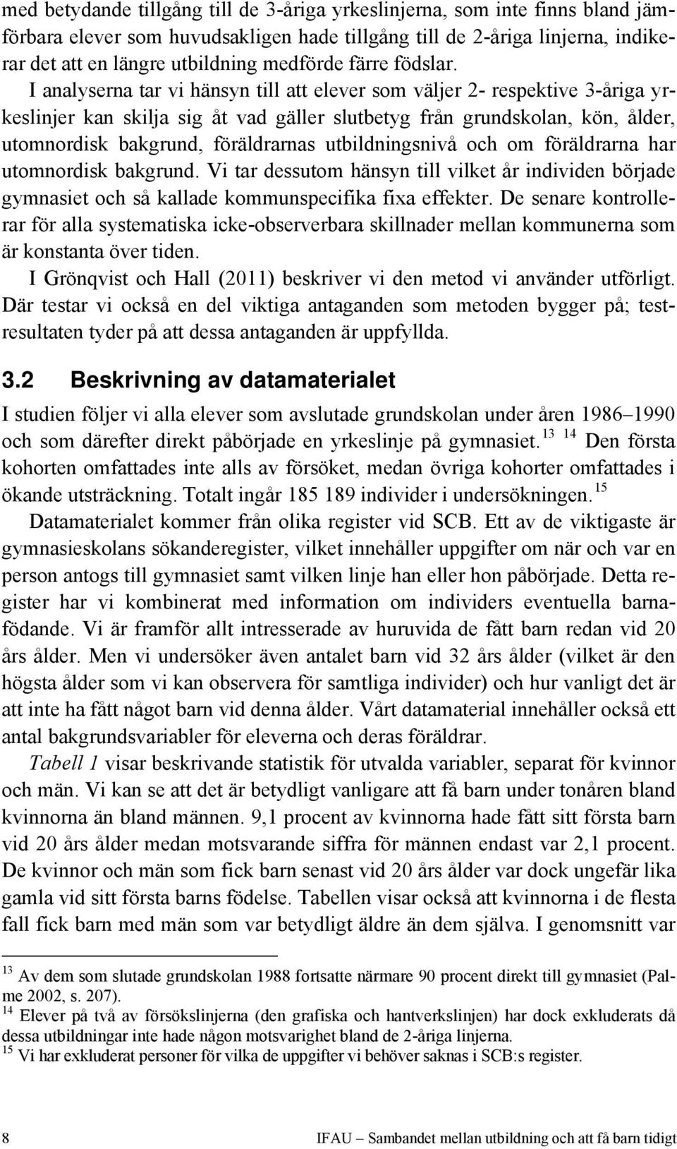 I analyserna tar vi hänsyn till att elever som väljer 2- respektive 3-åriga yrkeslinjer kan skilja sig åt vad gäller slutbetyg från grundskolan, kön, ålder, utomnordisk bakgrund, föräldrarnas