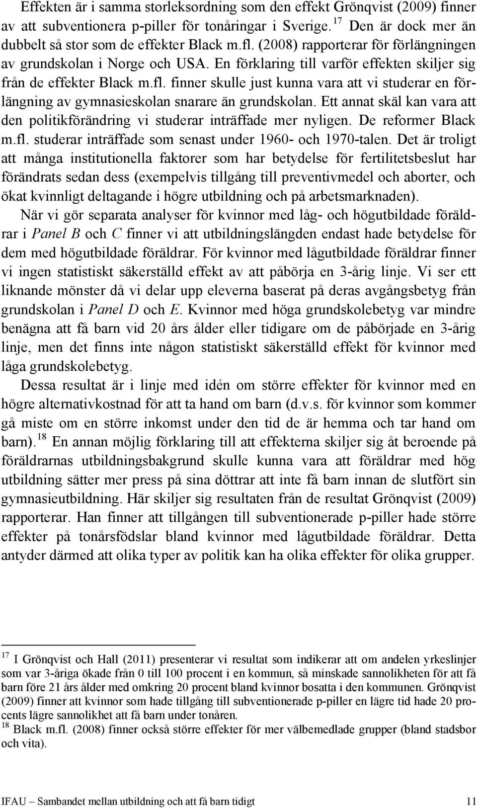 finner skulle just kunna vara att vi studerar en förlängning av gymnasieskolan snarare än grundskolan. Ett annat skäl kan vara att den politikförändring vi studerar inträffade mer nyligen.