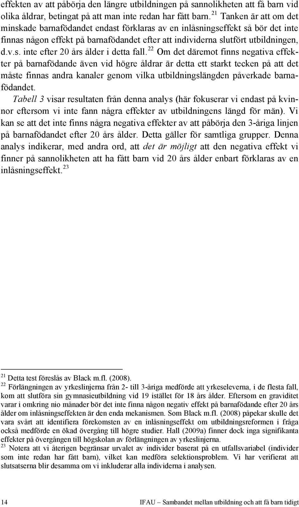 22 Om det däremot finns negativa effekter på barnafödande även vid högre åldrar är detta ett starkt tecken på att det måste finnas andra kanaler genom vilka utbildningslängden påverkade barnafödandet.