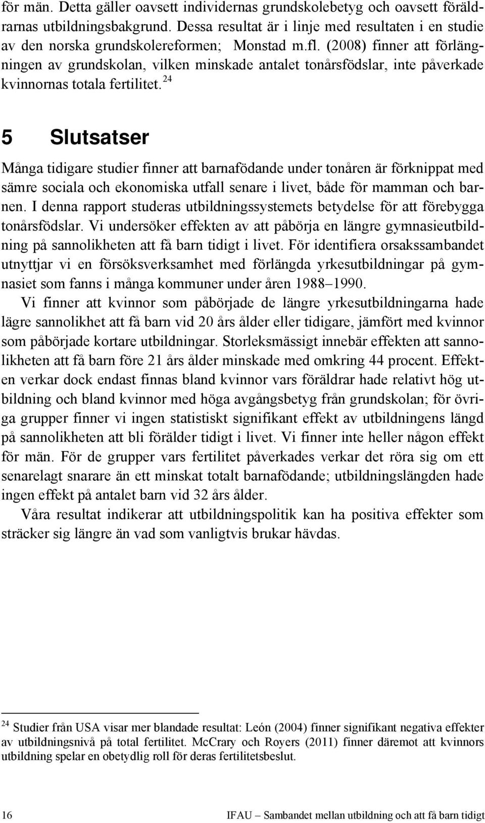 (2008) finner att förlängningen av grundskolan, vilken minskade antalet tonårsfödslar, inte påverkade kvinnornas totala fertilitet.