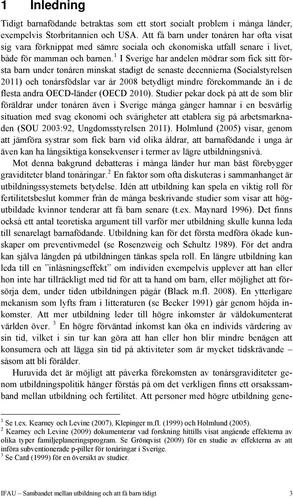 1 I Sverige har andelen mödrar som fick sitt första barn under tonåren minskat stadigt de senaste decennierna (Socialstyrelsen 2011) och tonårsfödslar var år 2008 betydligt mindre förekommande än i