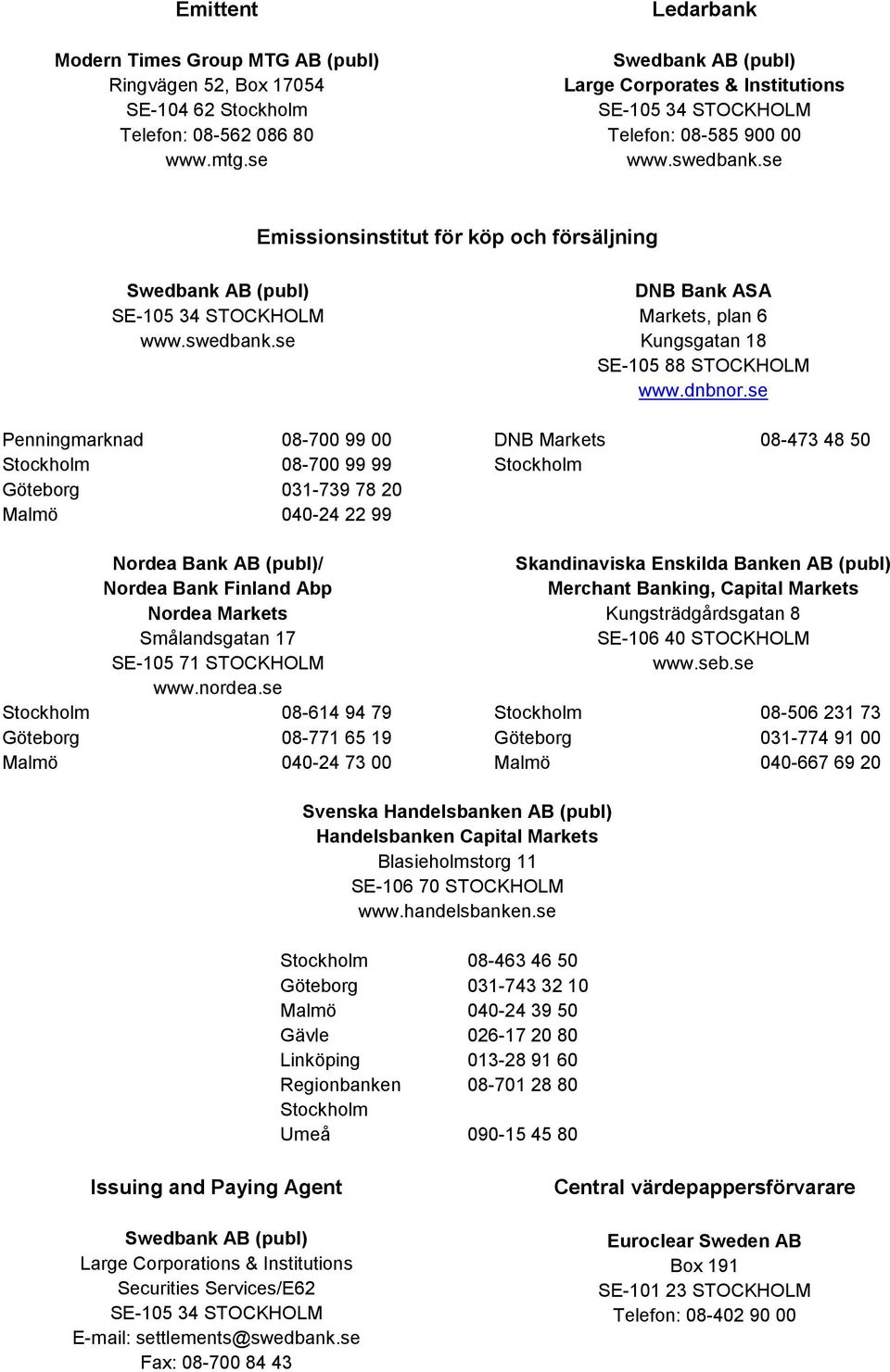 se Emissionsinstitut för köp och försäljning Swedbank AB (publ) SE-105 34 STOCKHOLM www.swedbank.se DNB Bank ASA Markets, plan 6 Kungsgatan 18 SE-105 88 STOCKHOLM www.dnbnor.