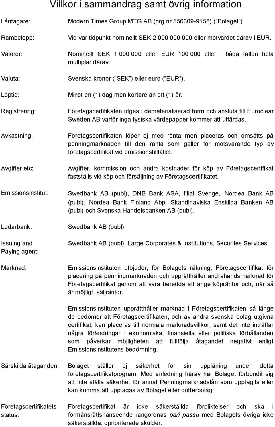 Minst en (1) dag men kortare än ett (1) år. Företagscertifikaten utges i dematerialiserad form och ansluts till Euroclear Sweden AB varför inga fysiska värdepapper kommer att utfärdas.