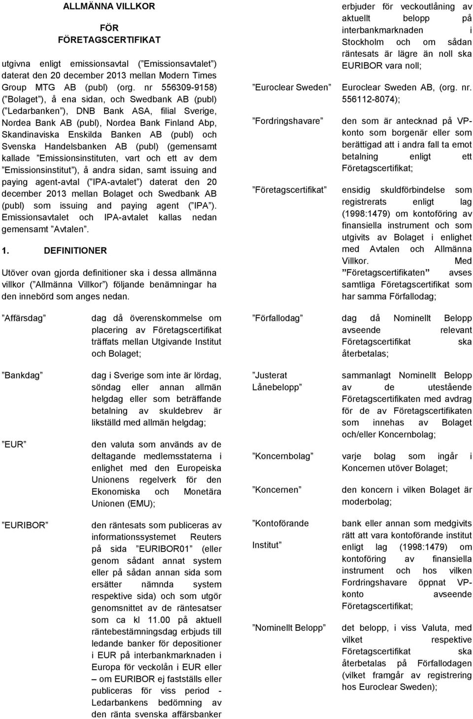 och Svenska Handelsbanken AB (publ) (gemensamt kallade Emissionsinstituten, vart och ett av dem Emissionsinstitut ), å andra sidan, samt issuing and paying agent-avtal ( IPA-avtalet ) daterat den 20