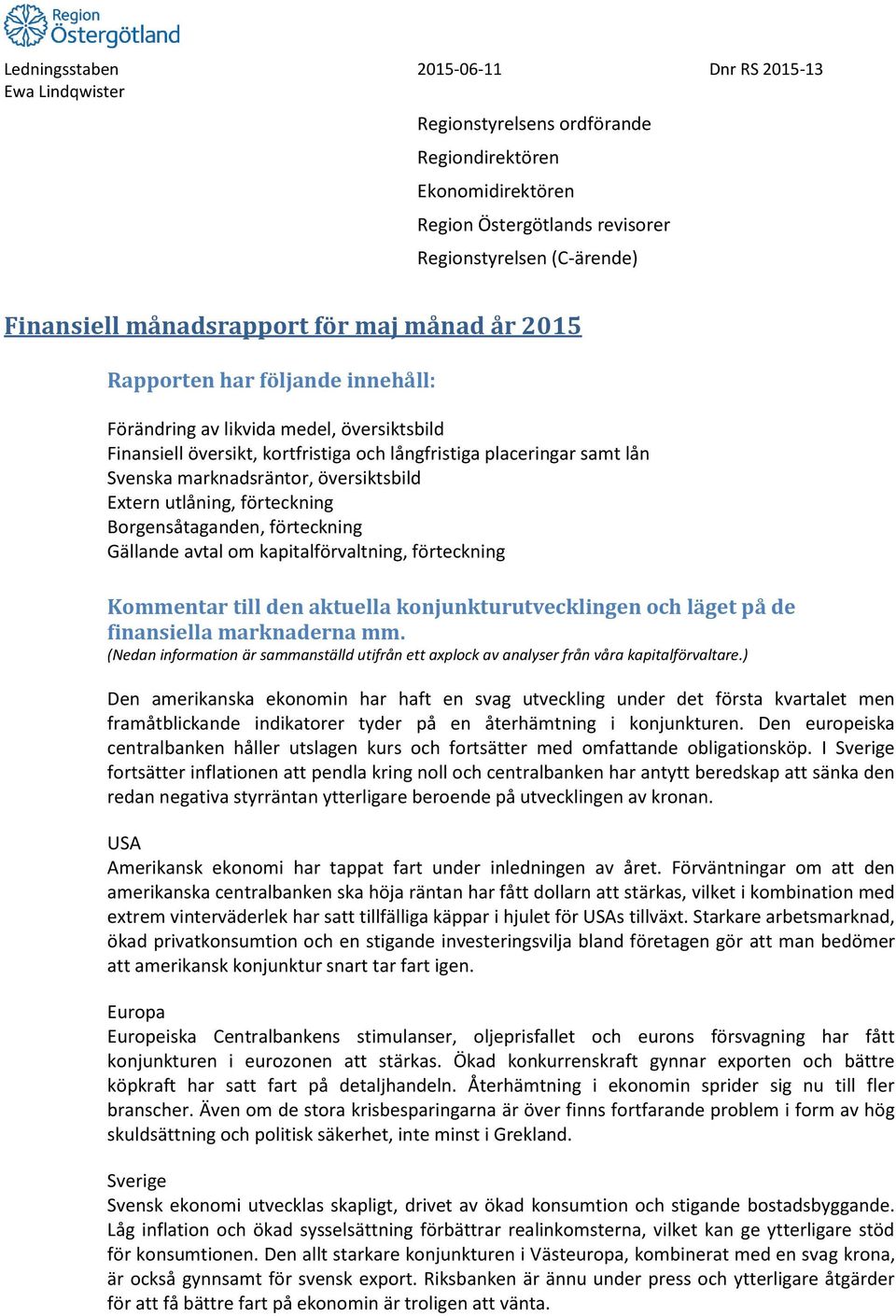 utlåning, förteckning Borgensåtaganden, förteckning Gällande avtal om kapitalförvaltning, förteckning Kommentar till den aktuella konjunkturutvecklingen och läget på de finansiella marknaderna mm.