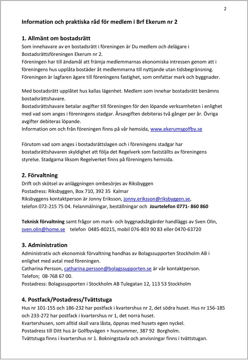 Föreningen är lagfaren ägare till föreningens fastighet, som omfattar mark och byggnader. Med bostadsrätt upplåtet hus kallas lägenhet. Medlem som innehar bostadsrätt benämns bostadsrättshavare.