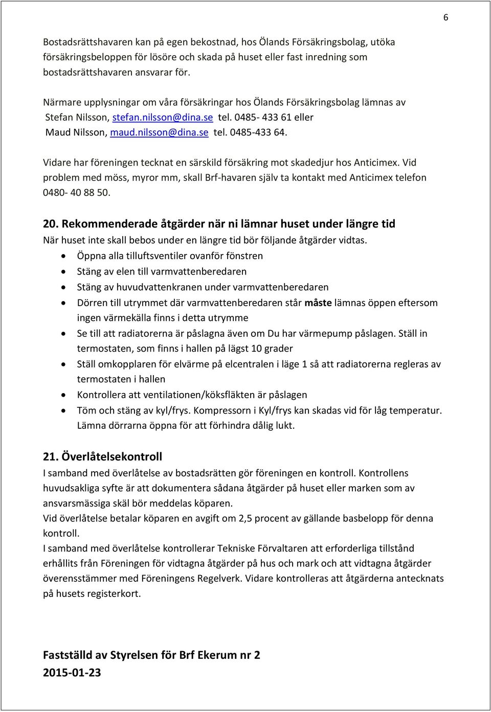 Vidare har föreningen tecknat en särskild försäkring mot skadedjur hos Anticimex. Vid problem med möss, myror mm, skall Brf-havaren själv ta kontakt med Anticimex telefon 0480-40 88 50. 20.