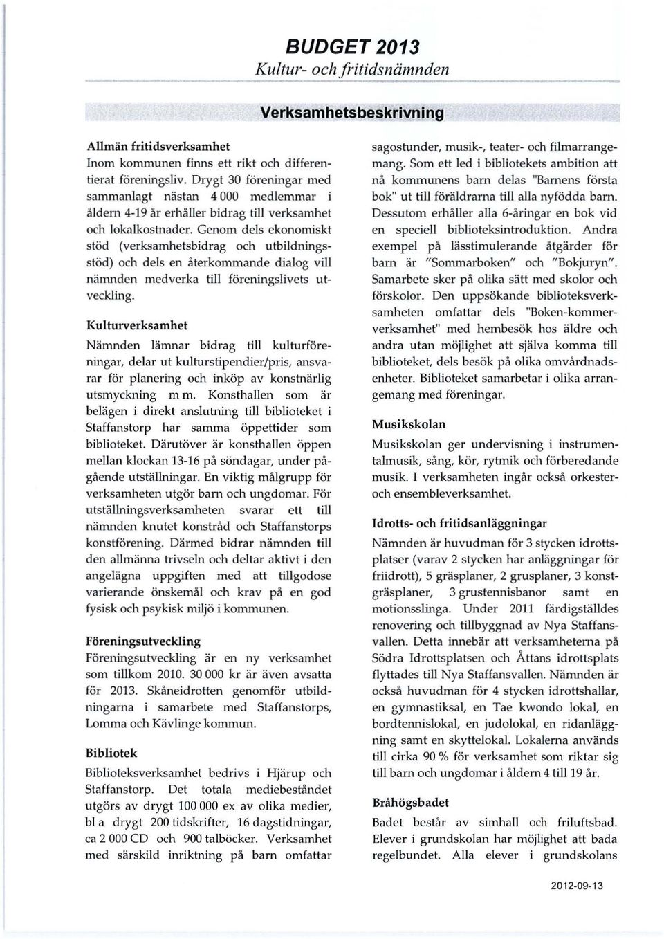 Genom dels ekonomiskt stöd (verksamhetsbidrag och utbildningsstöd) och dels en återkommande dialog vill nämnden medverka till föreningslivets utveckling.