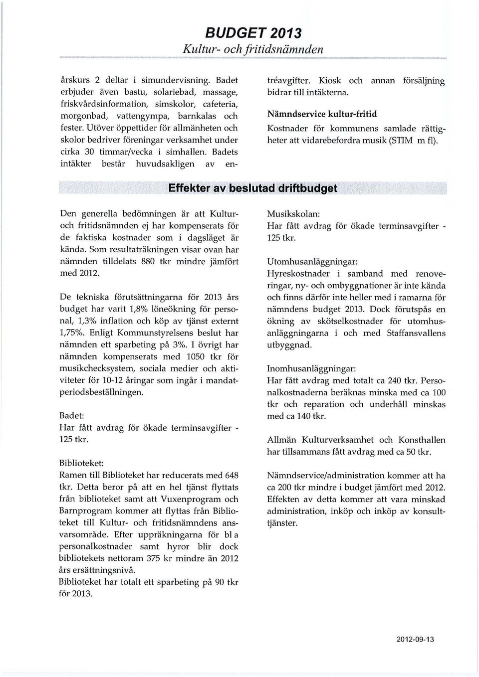 Utöver öppettider för allmänheten och skolor bedriver föreningar verksamhet under cirka 30 timmar/vecka i simhallen. Badets intäkter består huvudsakligen av entreavgifter.