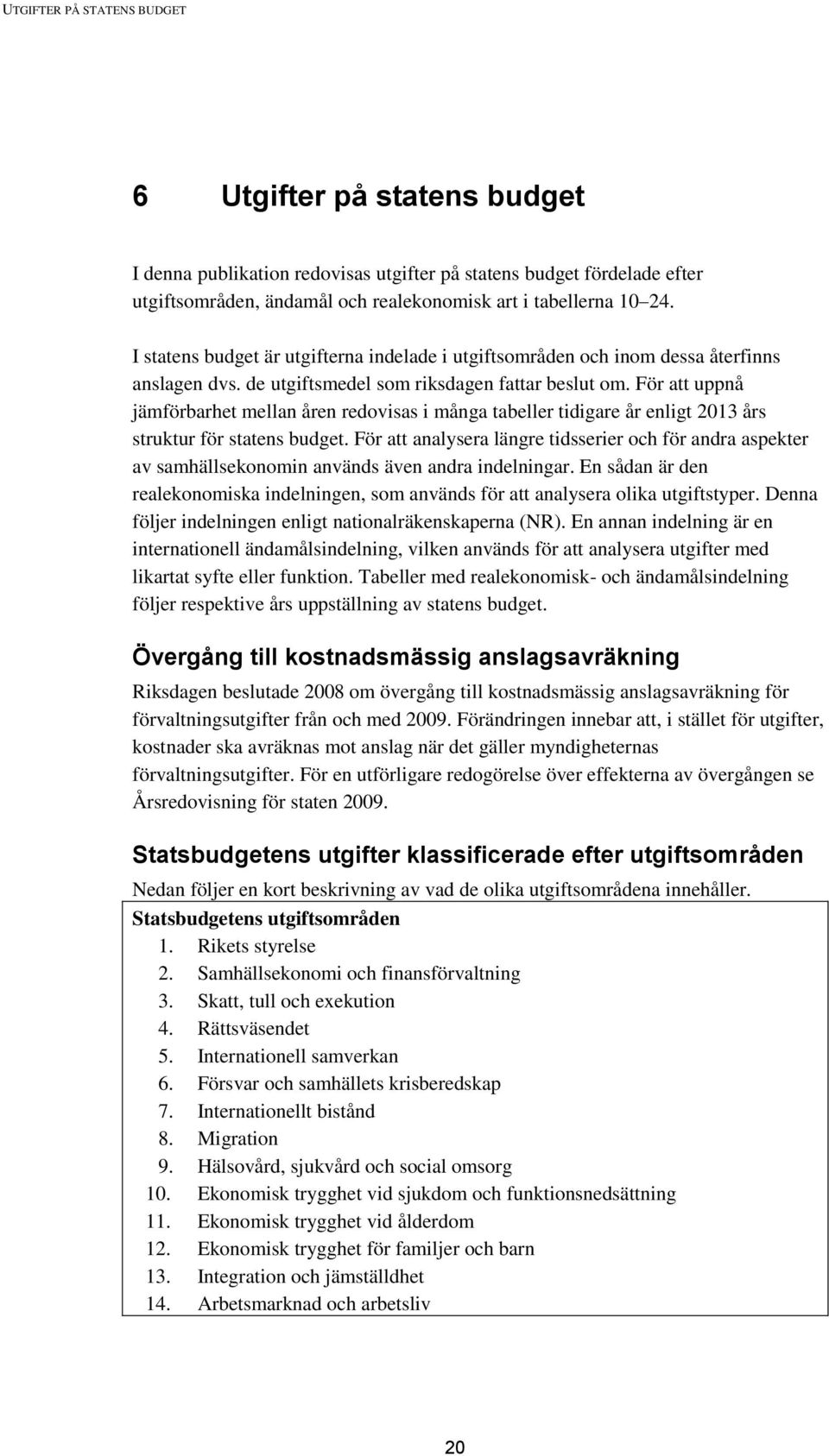 För att uppnå jämförbarhet mellan åren redovisas i många tabeller tidigare år enligt 2013 års struktur för statens budget.