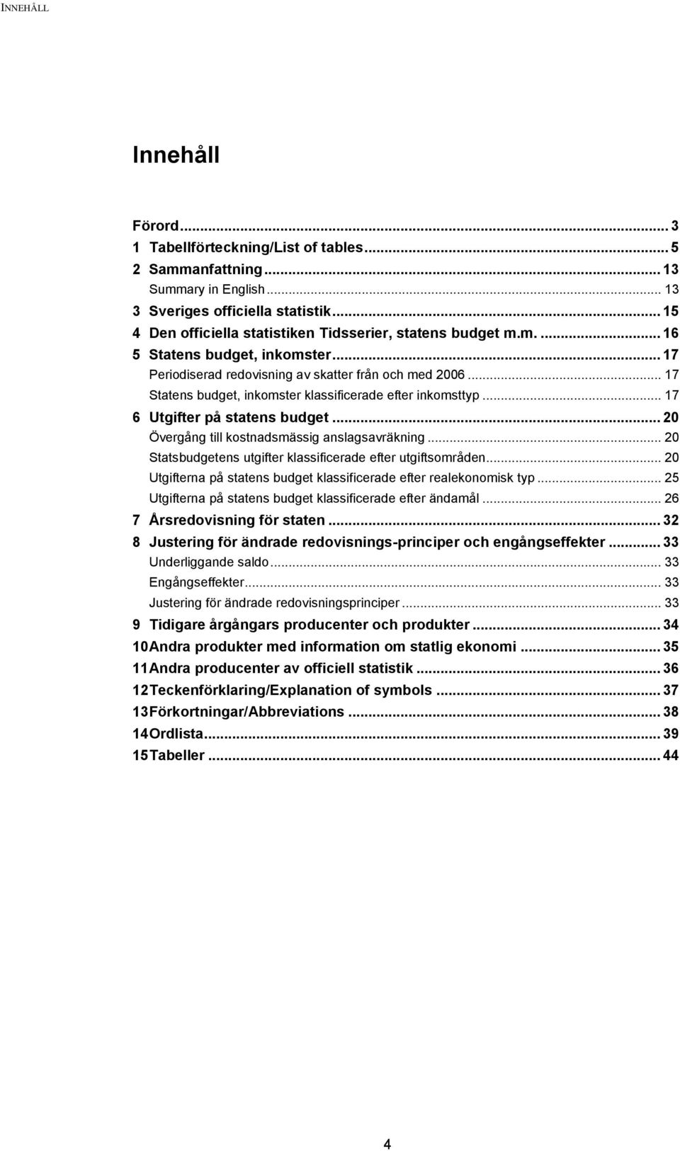 .. 17 Statens budget, inkomster klassificerade efter inkomsttyp... 17 6 Utgifter på statens budget... 20 Övergång till kostnadsmässig anslagsavräkning.