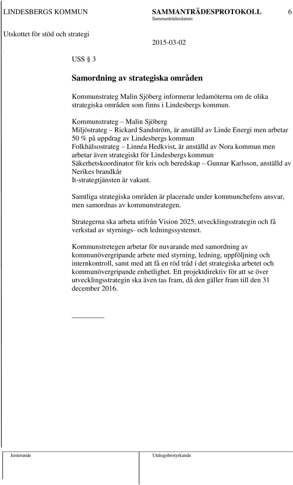 men arbetar även strategiskt för Lindesbergs kommun Säkerhetskoordinator för kris och beredskap Gunnar Karlsson, anställd av Nerikes brandkår It-strategtjänsten är vakant.