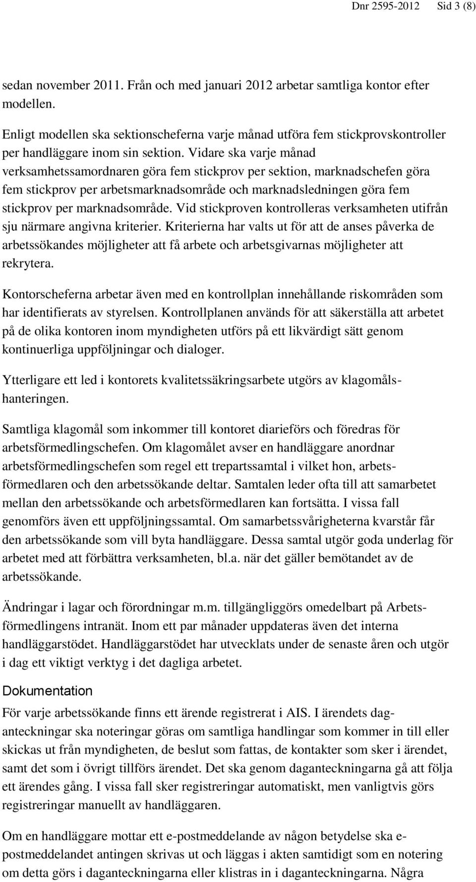 Vidare ska varje månad verksamhetssamordnaren göra fem stickprov per sektion, marknadschefen göra fem stickprov per arbetsmarknadsområde och marknadsledningen göra fem stickprov per marknadsområde.