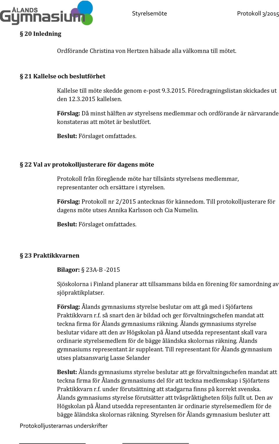 22 Val av protokolljusterare för dagens möte Protokoll från föregående möte har tillsänts styrelsens medlemmar, representanter och ersättare i styrelsen.