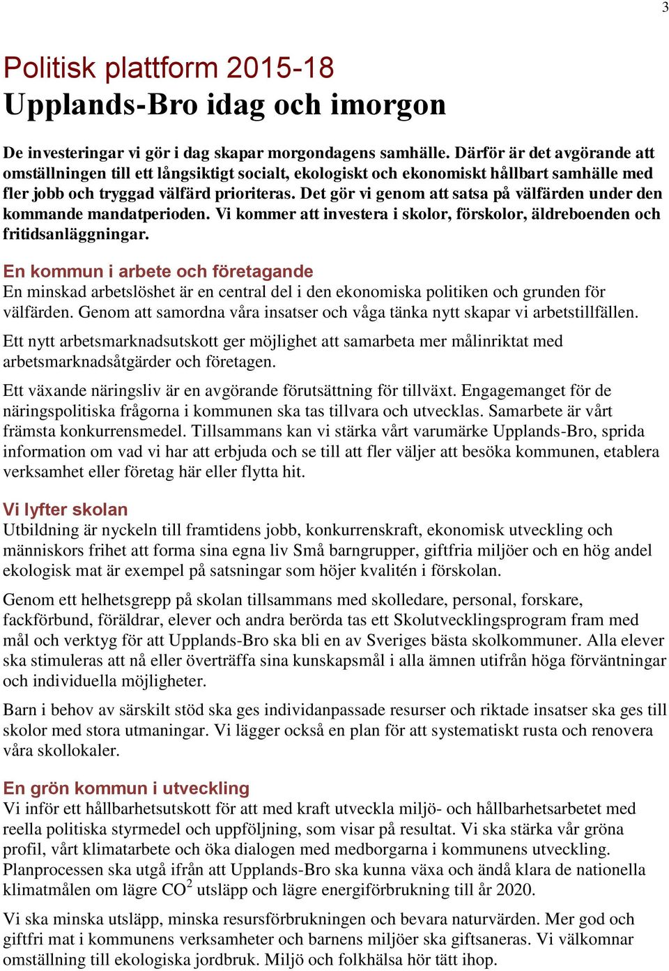 Det gör vi genom att satsa på välfärden under den kommande mandatperioden. Vi kommer att investera i skolor, förskolor, äldreboenden och fritidsanläggningar.